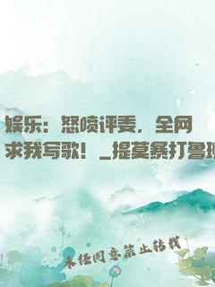 娱乐：怒喷评委，全网求我写歌！
