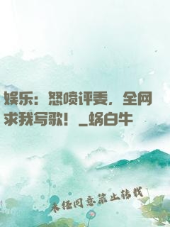 娱乐：怒喷评委，全网求我写歌！