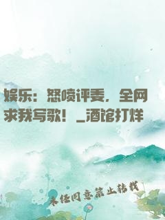 娱乐：怒喷评委，全网求我写歌！