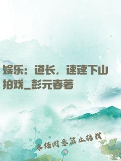 娱乐：道长，速速下山拍戏