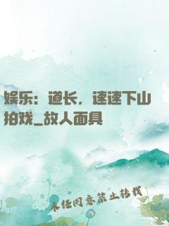 娱乐：道长，速速下山拍戏