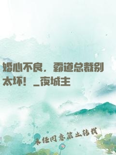 婚心不良，霸道总裁别太坏！