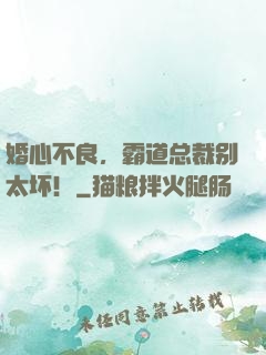 婚心不良，霸道总裁别太坏！