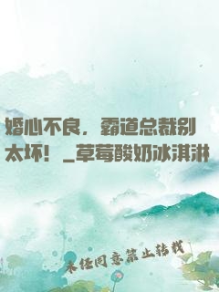 婚心不良，霸道总裁别太坏！