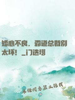 婚心不良，霸道总裁别太坏！