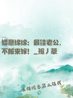 婚意绵绵：最佳老公，不服来嫁！