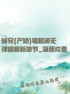 嫁兄(产奶)笔趣阁无弹窗最新章节