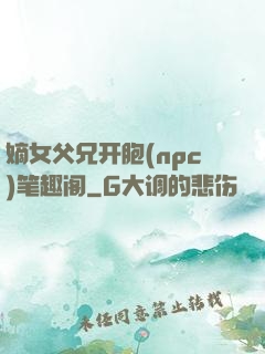 嫡女父兄开胞(npc)笔趣阁