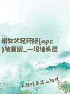 嫡女父兄开胞(npc)笔趣阁