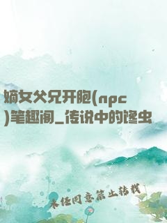 嫡女父兄开胞(npc)笔趣阁