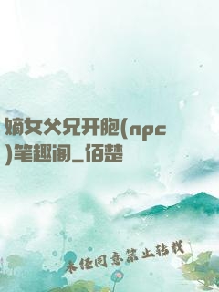 嫡女父兄开胞(npc)笔趣阁