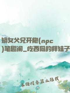 嫡女父兄开胞(npc)笔趣阁