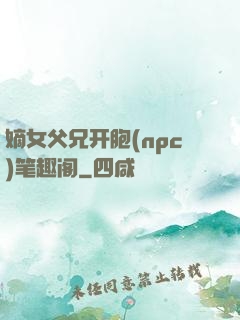 嫡女父兄开胞(npc)笔趣阁