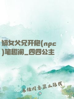 嫡女父兄开胞(npc)笔趣阁