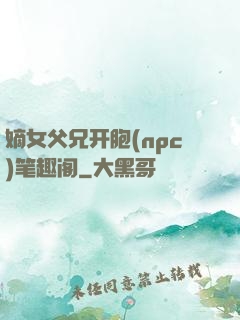 嫡女父兄开胞(npc)笔趣阁