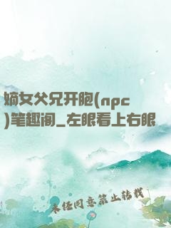 嫡女父兄开胞(npc)笔趣阁