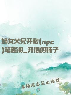 嫡女父兄开胞(npc)笔趣阁