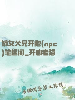 嫡女父兄开胞(npc)笔趣阁