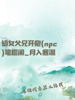 嫡女父兄开胞(npc)笔趣阁