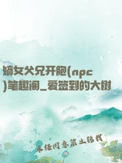 嫡女父兄开胞(npc)笔趣阁
