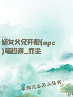 嫡女父兄开胞(npc)笔趣阁