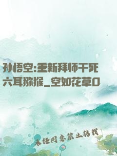 孙悟空:重新拜师干死六耳猕猴
