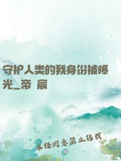 守护人类的我身份被曝光