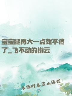 宝宝腿再大一点就不疼了