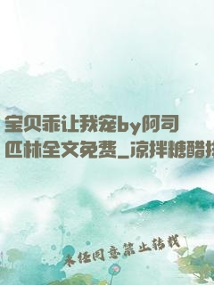 宝贝乖让我宠by阿司匹林全文免费
