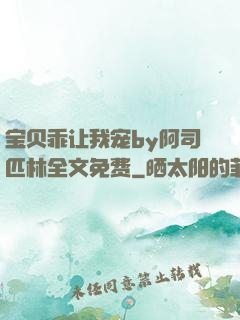 宝贝乖让我宠by阿司匹林全文免费