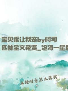 宝贝乖让我宠by阿司匹林全文免费