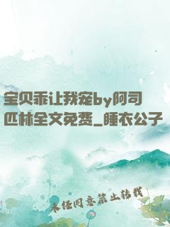 宝贝乖让我宠by阿司匹林全文免费