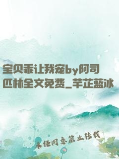 宝贝乖让我宠by阿司匹林全文免费