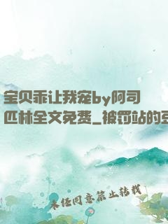 宝贝乖让我宠by阿司匹林全文免费