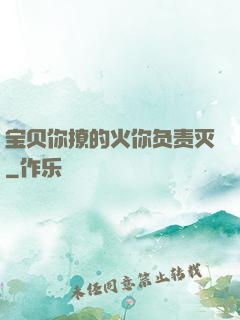 宝贝你撩的火你负责灭
