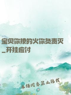 宝贝你撩的火你负责灭