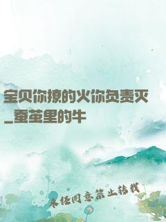 宝贝你撩的火你负责灭