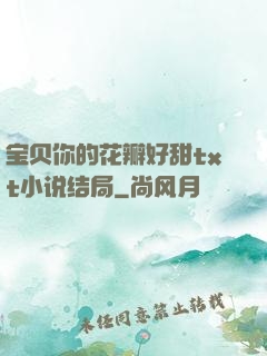 宝贝你的花瓣好甜txt小说结局