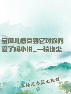 宝贝儿感受到它对你的爱了吗小说
