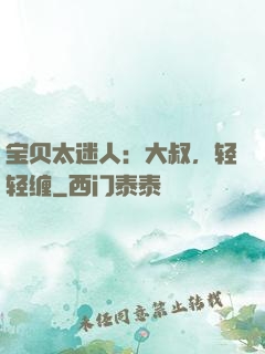 宝贝太迷人：大叔，轻轻缠