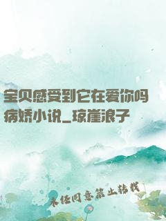 宝贝感受到它在爱你吗病娇小说