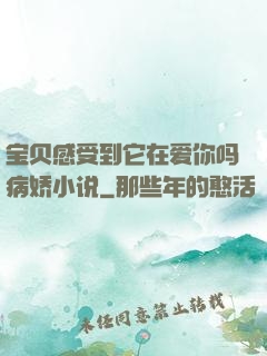 宝贝感受到它在爱你吗病娇小说