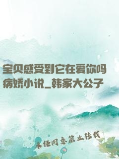 宝贝感受到它在爱你吗病娇小说
