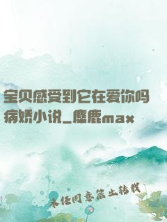 宝贝感受到它在爱你吗病娇小说