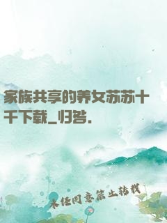 家族共享的养女苏苏十千下载