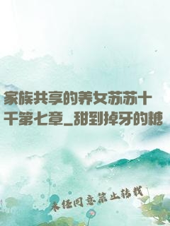 家族共享的养女苏苏十千第七章