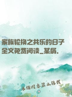 家族轮换之共乐的日子全文免费阅读