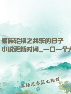 家族轮换之共乐的日子小说更新时间