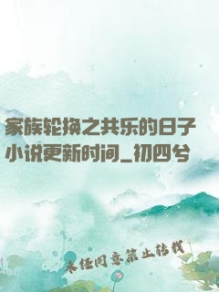 家族轮换之共乐的日子小说更新时间