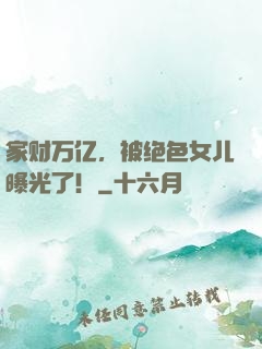 家财万亿，被绝色女儿曝光了！